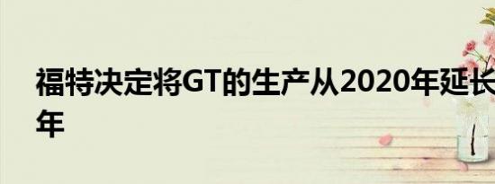 福特决定将GT的生产从2020年延长到2022年