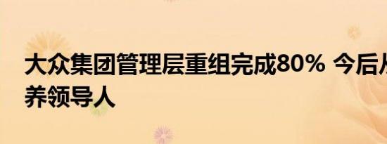 大众集团管理层重组完成80% 今后从内部培养领导人