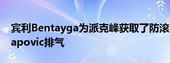 宾利Bentayga为派克峰获取了防滚架和Akrapovic排气