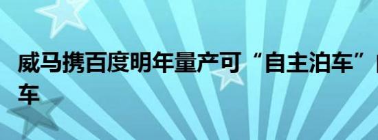 威马携百度明年量产可“自主泊车”的智能汽车