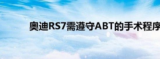 奥迪RS7需遵守ABT的手术程序