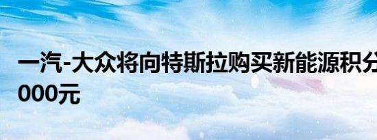 一汽-大众将向特斯拉购买新能源积分，每分3000元