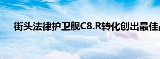 街头法律护卫舰C8.R转化创出最佳战果