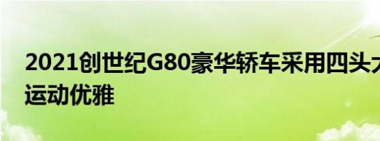 2021创世纪G80豪华轿车采用四头大灯交织运动优雅