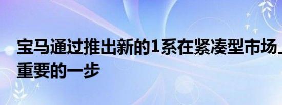 宝马通过推出新的1系在紧凑型市场上迈出了重要的一步