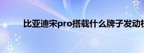 比亚迪宋pro搭载什么牌子发动机