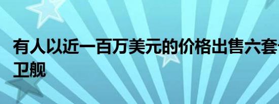 有人以近一百万美元的价格出售六套卡拉威护卫舰