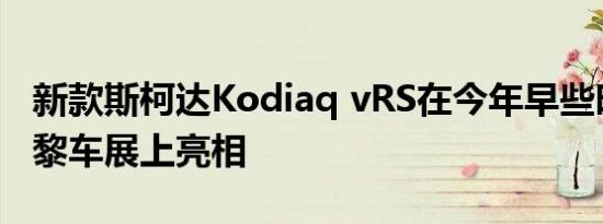 新款斯柯达Kodiaq vRS在今年早些时候的巴黎车展上亮相