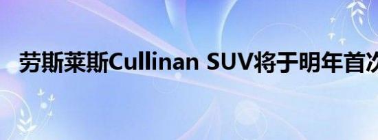 劳斯莱斯Cullinan SUV将于明年首次亮相