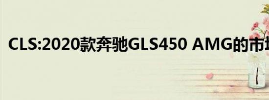 CLS:2020款奔驰GLS450 AMG的市场感受