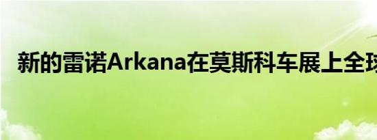 新的雷诺Arkana在莫斯科车展上全球首发