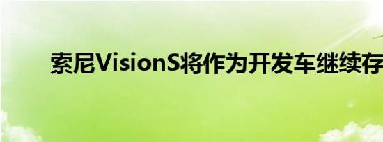 索尼VisionS将作为开发车继续存在