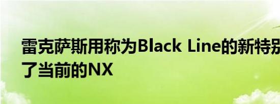 雷克萨斯用称为Black Line的新特别版更新了当前的NX