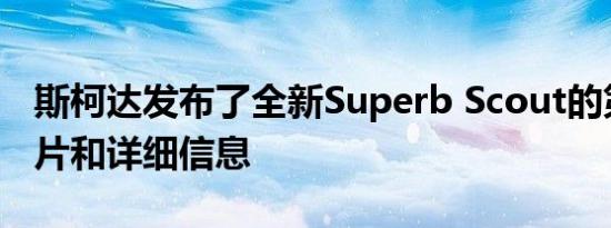 斯柯达发布了全新Superb Scout的第一张图片和详细信息