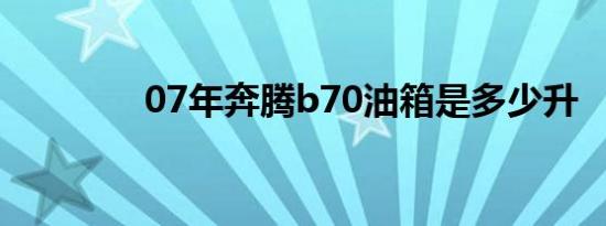 07年奔腾b70油箱是多少升