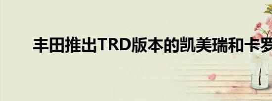 丰田推出TRD版本的凯美瑞和卡罗拉