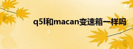 q5l和macan变速箱一样吗