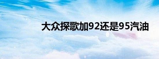 大众探歌加92还是95汽油