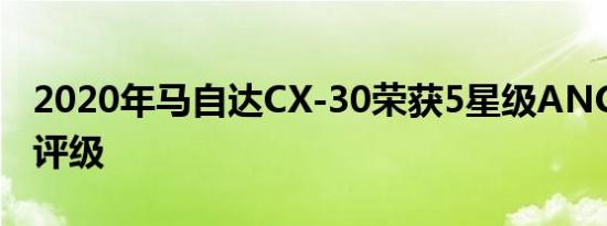 2020年马自达CX-30荣获5星级ANCAP安全评级