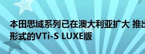 本田思域系列已在澳大利亚扩大 推出了轿车形式的VTi-S LUXE版