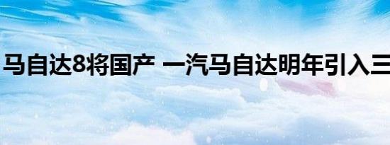 马自达8将国产 一汽马自达明年引入三款新车