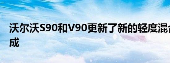 沃尔沃S90和V90更新了新的轻度混合动力总成