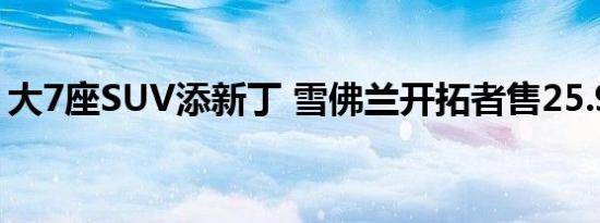 大7座SUV添新丁 雪佛兰开拓者售25.99万起