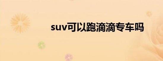 suv可以跑滴滴专车吗