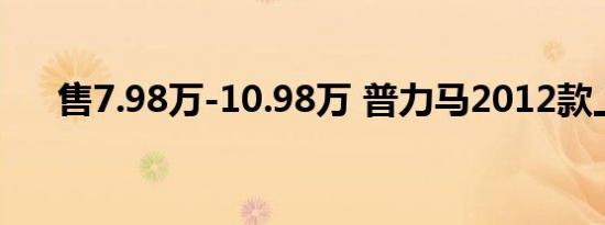 售7.98万-10.98万 普力马2012款上市