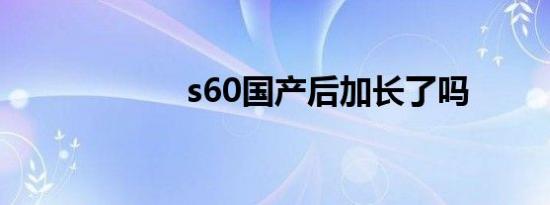 s60国产后加长了吗