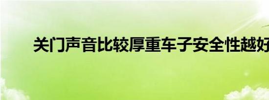 关门声音比较厚重车子安全性越好吗