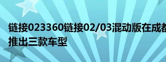 链接023360链接02/03混动版在成都上市 共推出三款车型