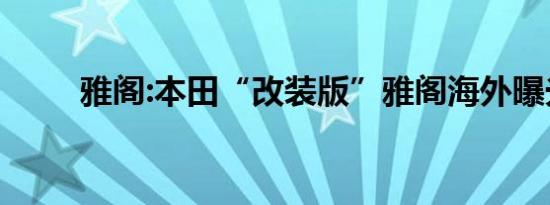 雅阁:本田“改装版”雅阁海外曝光