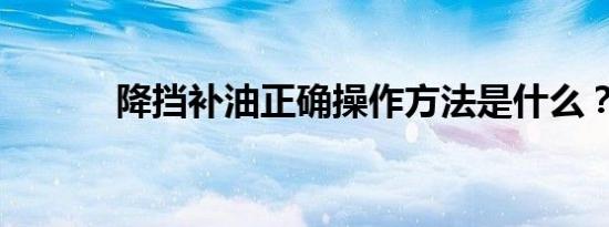 降挡补油正确操作方法是什么？