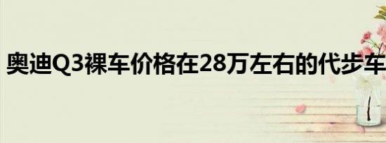 奥迪Q3裸车价格在28万左右的代步车排行榜