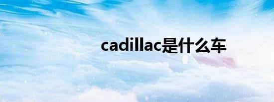 cadillac是什么车