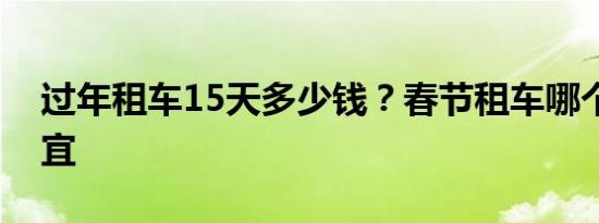 过年租车15天多少钱？春节租车哪个平台便宜