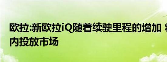 欧拉:新欧拉iQ随着续驶里程的增加 将于今年内投放市场