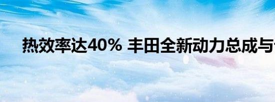 热效率达40% 丰田全新动力总成与计划