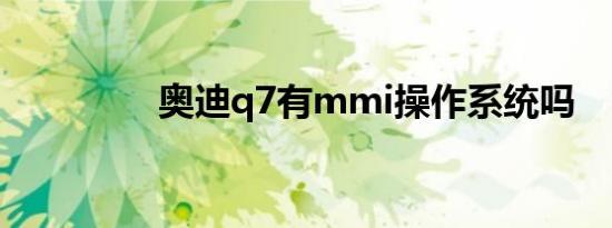 奥迪q7有mmi操作系统吗