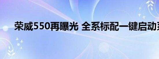 荣威550再曝光 全系标配一键启动系统