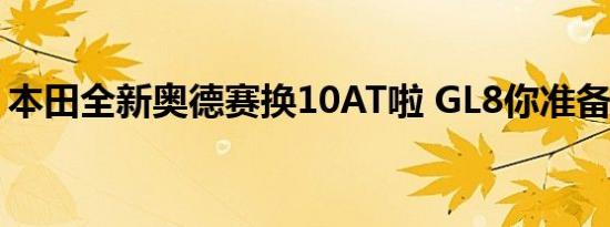 本田全新奥德赛换10AT啦 GL8你准备好了么