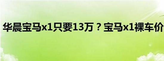 华晨宝马x1只要13万？宝马x1裸车价多少钱