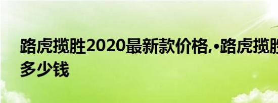 路虎揽胜2020最新款价格,·路虎揽胜最便宜多少钱