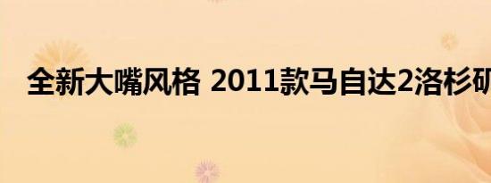 全新大嘴风格 2011款马自达2洛杉矶发布