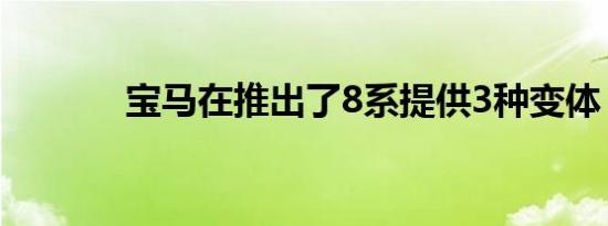 宝马在推出了8系提供3种变体