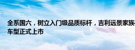 全系国六，树立入门级品质标杆，吉利远景家族4款升级版车型正式上市