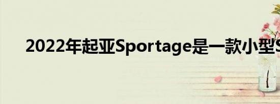 2022年起亚Sportage是一款小型SUV