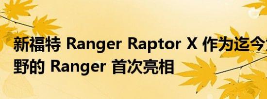 新福特 Ranger Raptor X 作为迄今为止最狂野的 Ranger 首次亮相