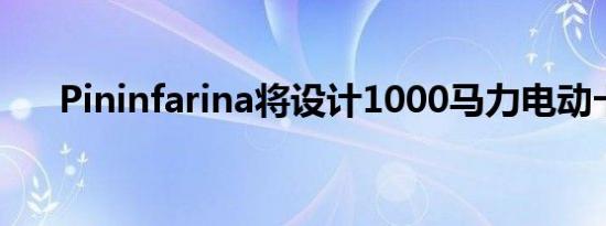 Pininfarina将设计1000马力电动卡车